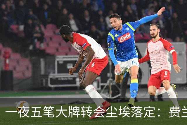 一夜五笔大牌转会尘埃落定：费兰加盟巴黎，赖因德斯赴沙特