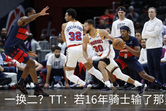 一换二？TT：若16年骑士输了那勇士得不到KD 我们将赢17年&18年