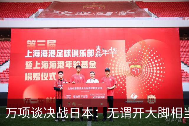 万项谈决战日本：无谓开大脚相当于自杀，失球不是一个人的问题