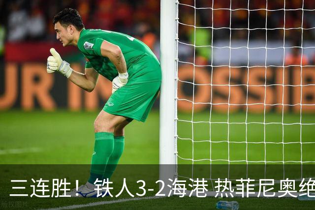 三连胜！铁人3-2海港 热菲尼奥绝杀+脱衣吃第2黄 姆本扎3轮轰6球