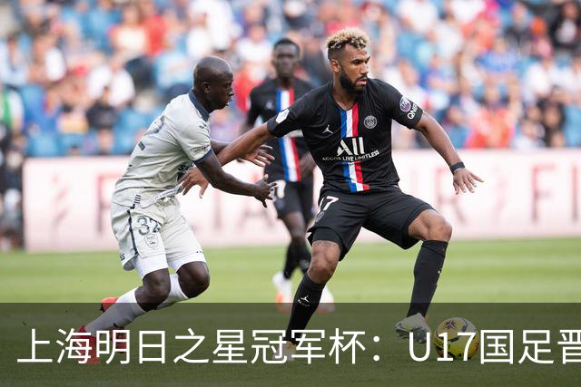 上海明日之星冠军杯：U17国足晋级决赛