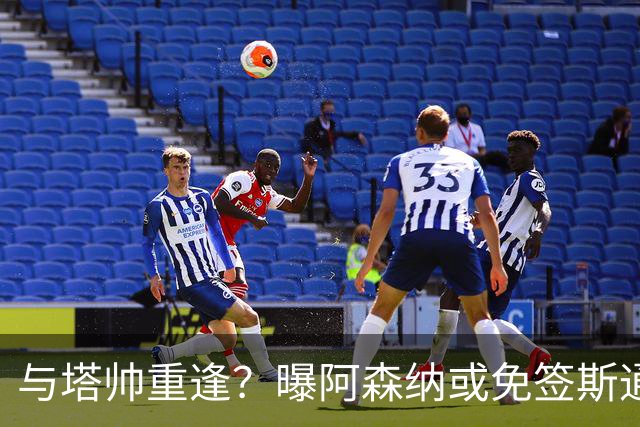 与塔帅重逢？曝阿森纳或免签斯通斯 顶替伤缺的萨利巴