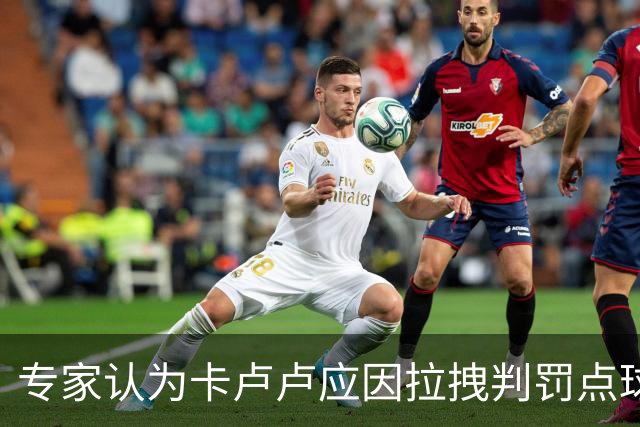 专家认为卡卢卢应因拉拽判罚点球，VAR应及时介入