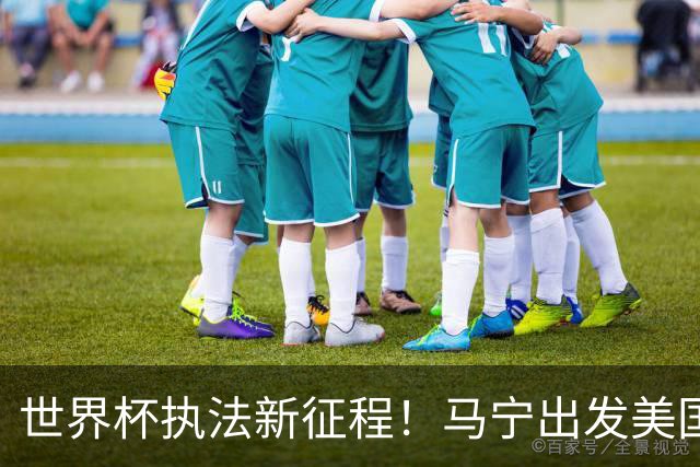 世界杯执法新征程！马宁出发美国，准备迎接挑战！