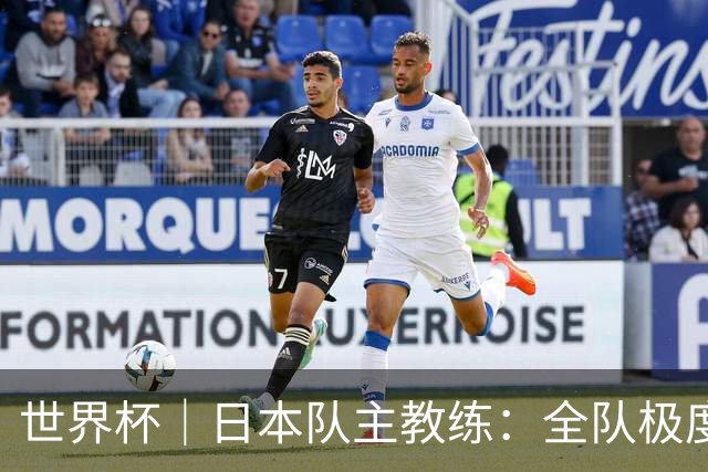 世界杯｜日本队主教练：全队极度渴望以小组头名出线