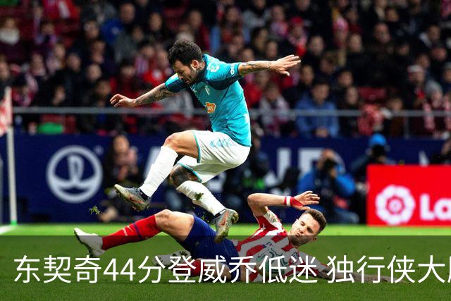 东契奇44分登威乔低迷 独行侠大胜送快船4连败