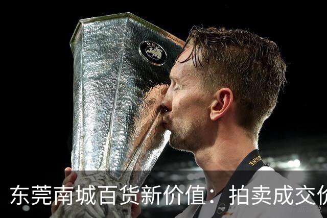 东莞南城百货新价值：拍卖成交价仅1.07亿