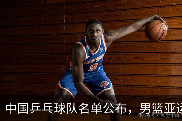 中国乒乓球队名单公布，男篮亚运会将战沙特