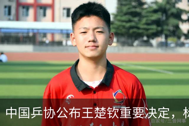中国乒协公布王楚钦重要决定，标志着他职业生涯的新阶段