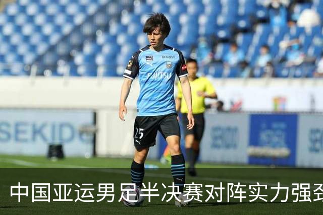 中国亚运男足半决赛对阵实力强劲的韩国队