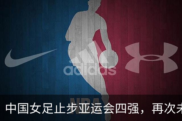 中国女足止步亚运会四强，再次未能晋级决赛