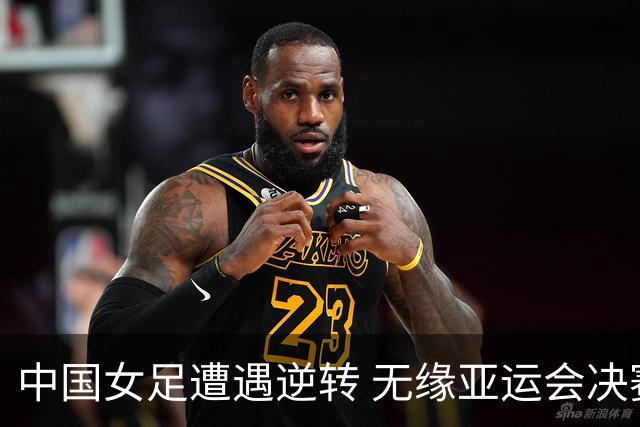 中国女足遭遇逆转 无缘亚运会决赛