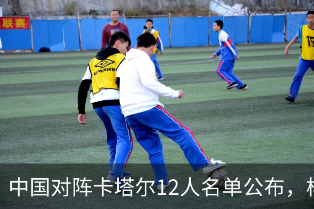 中国对阵卡塔尔12人名单公布，杨瀚森能力值70受关注