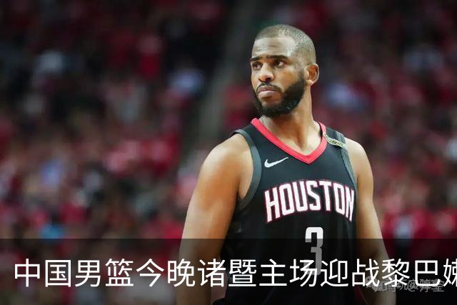 中国男篮今晚诸暨主场迎战黎巴嫩，争夺世预赛关键胜