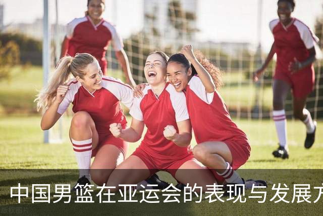 中国男篮在亚运会的表现与发展方向的反思