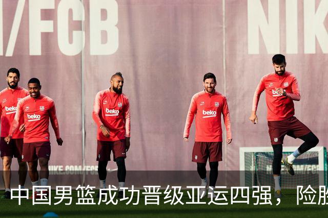 中国男篮成功晋级亚运四强，险胜沙特队