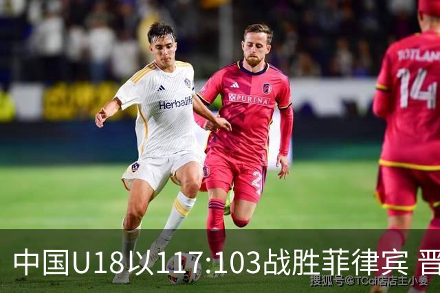 中国U18以117:103战胜菲律宾 晋级亚洲杯四强并锁定U19世界杯席位