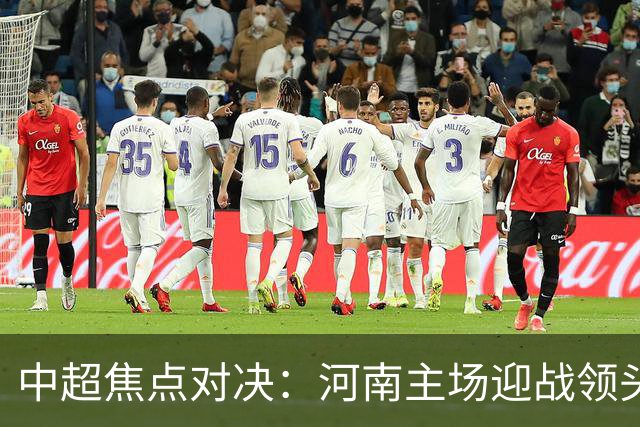 中超焦点对决：河南主场迎战领头羊成都蓉城，首发阵容公布