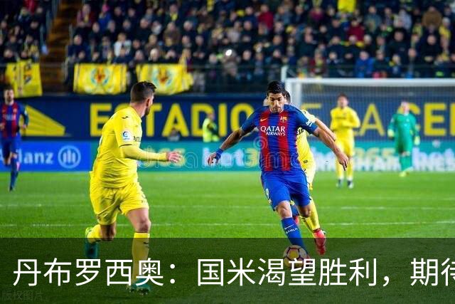 丹布罗西奥：国米渴望胜利，期待与矿工的对决