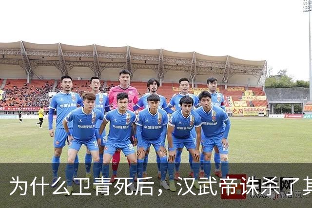 为什么卫青死后，汉武帝诛杀了其整个家族？