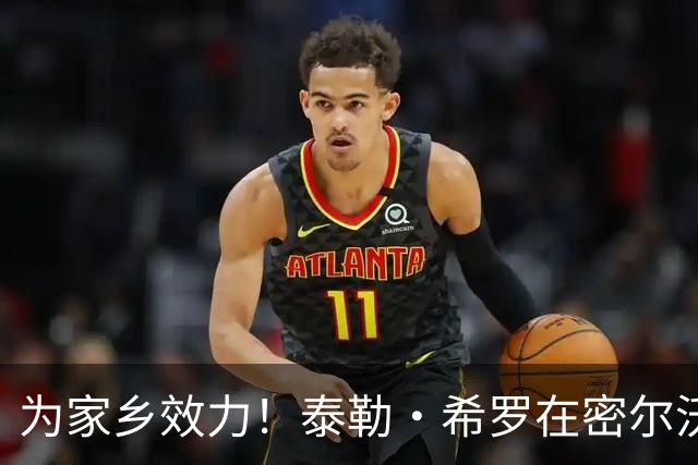 为家乡效力！泰勒·希罗在密尔沃基郊外长大&在当地上过高中