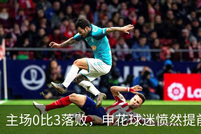 主场0比3落败，申花球迷愤然提前散场