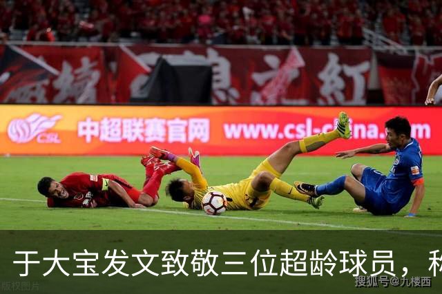 于大宝发文致敬三位超龄球员，称其为团队榜样