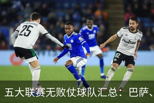 五大联赛无败仗球队汇总：巴萨、曼城与多特表现出色