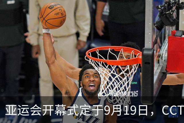 亚运会开幕式定于9月19日，CCTV5全程直播，双旗手亮相引关注