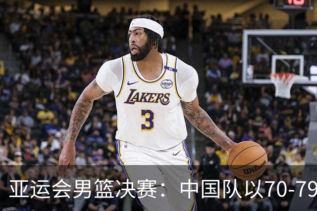 亚运会男篮决赛：中国队以70-79惜败伊朗队获得第四名