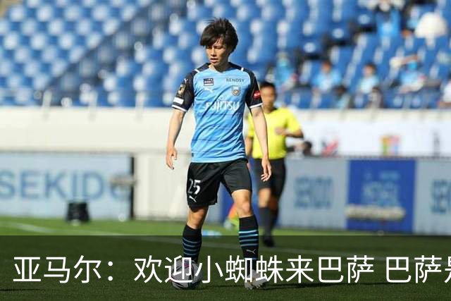 亚马尔：欢迎小蜘蛛来巴萨 巴萨是世界最好的俱乐部有最好的球迷