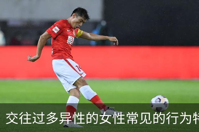 交往过多异性的女性常见的行为特征