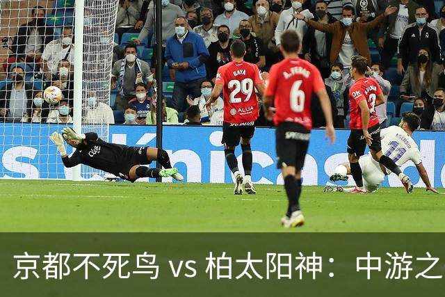 京都不死鸟 vs 柏太阳神：中游之争，平局成常态？