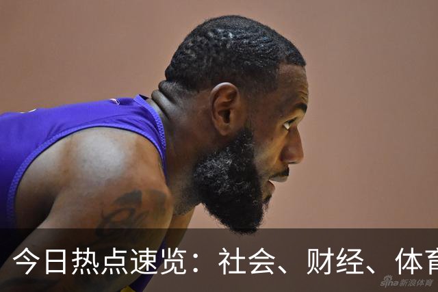 今日热点速览：社会、财经、体育与娱乐要闻