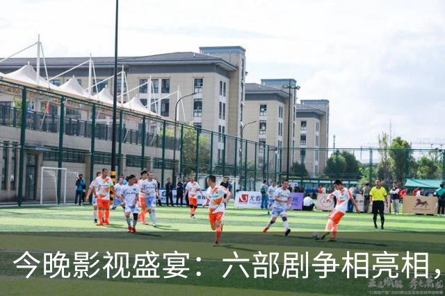 今晚影视盛宴：六部剧争相亮相，如何选择？