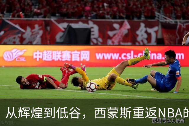从辉煌到低谷，西蒙斯重返NBA的艰辛之路