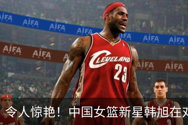 令人惊艳！中国女篮新星韩旭在对意大利的比赛中大放异彩