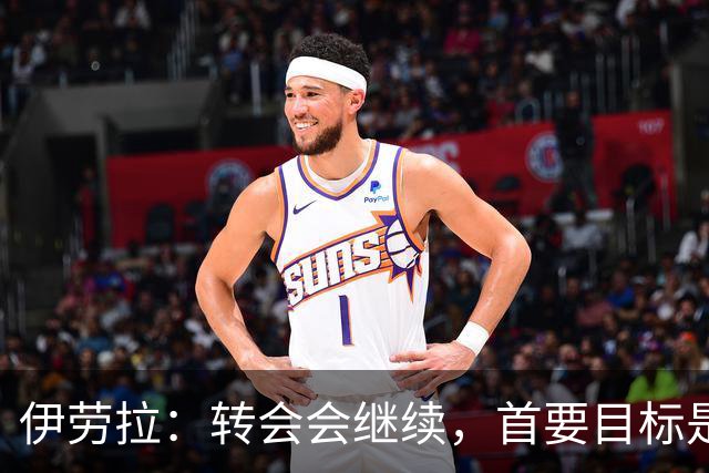 伊劳拉：转会会继续，首要目标是闭窗时满意阵容