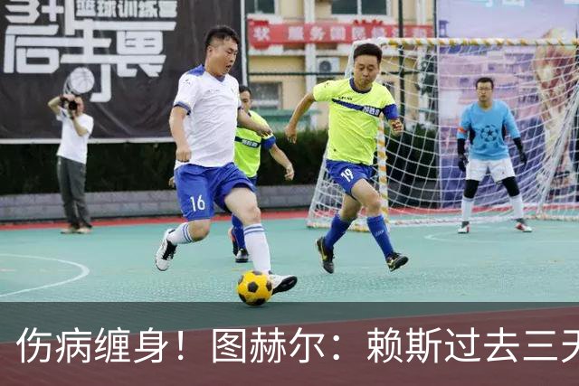 伤病缠身！图赫尔：赖斯过去三天大部分时间都因病卧床不起