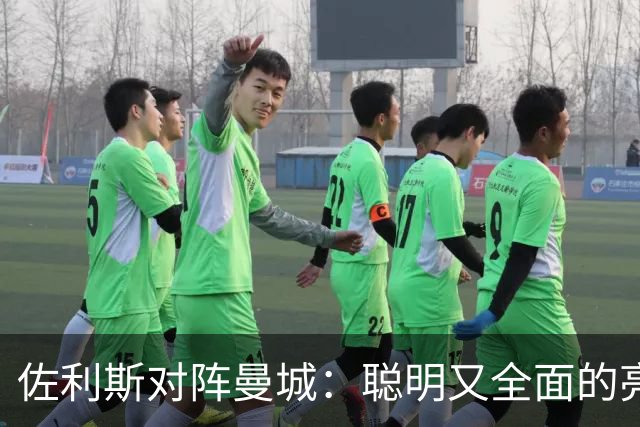 佐利斯对阵曼城：聪明又全面的亮眼表现