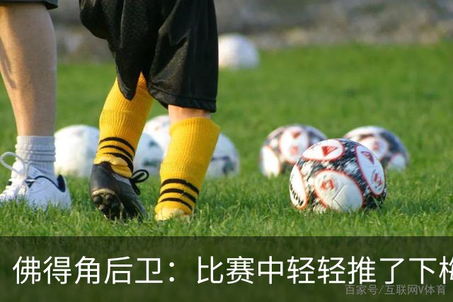 佛得角后卫：比赛中轻轻推了下梅西，他有点生气跟我说我犯规了