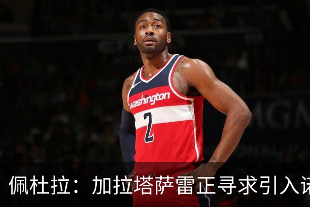 佩杜拉：加拉塔萨雷正寻求引入诺阿·朗