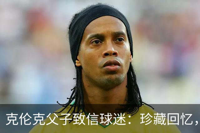 克伦克父子致信球迷：珍藏回忆，目标夺更多奖杯