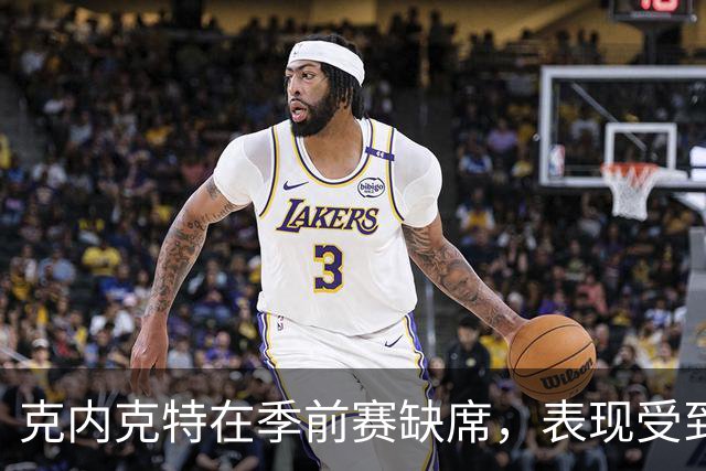 克内克特在季前赛缺席，表现受到质疑