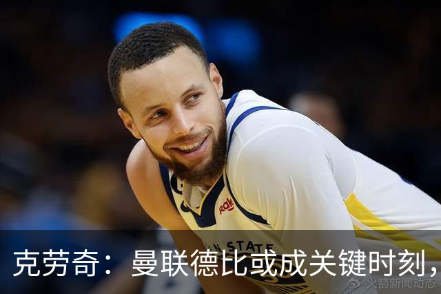 克劳奇：曼联德比或成关键时刻，能给曼城添麻烦