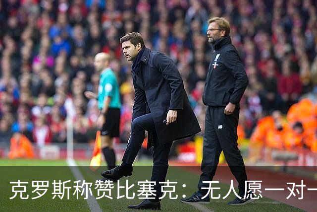 克罗斯称赞比塞克：无人愿一对一对抗的中卫