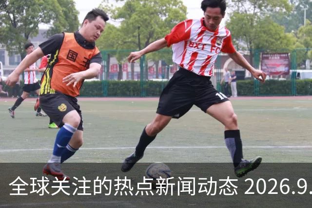 全球关注的热点新闻动态 2026.9.15