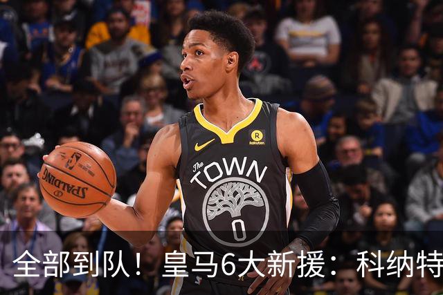 全部到队！皇马6大新援：科纳特B席免签 库库迪奥曼德4人花2.25亿
