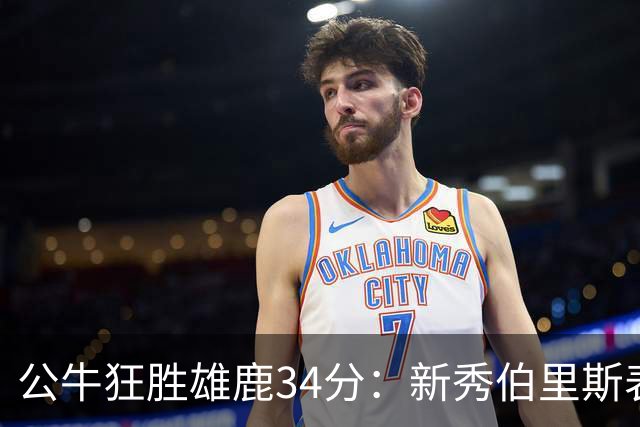 公牛狂胜雄鹿34分：新秀伯里斯表现亮眼