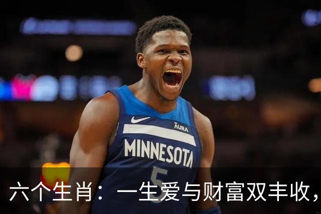 六个生肖：一生爱与财富双丰收，你在其中吗？